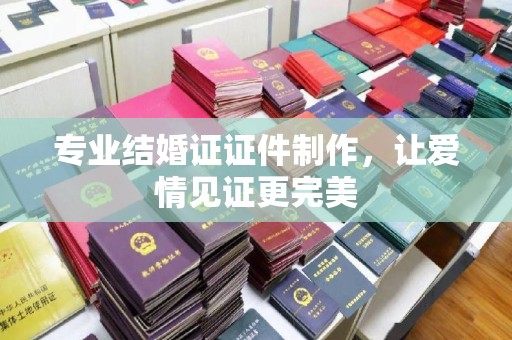 新建专业结婚证证件制作，让爱情见证更完美